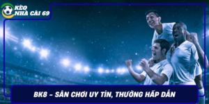Bk8 San Choi Uy Tin Thuong Hap Dan Trai Nghiem Muot Ma