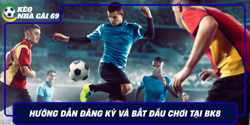 Huong Dan Dang Ky Va Bat Dau Choi Tai Bk8