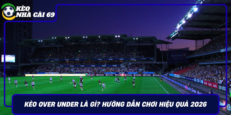 Keo Over Under La Gi Huong Dan Choi Hieu Qua 2026
