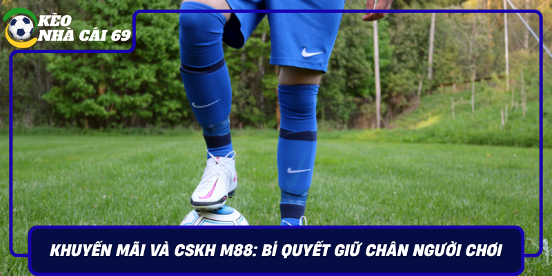 Khuyen Mai Va Cskh M88 Bi Quyet Giu Chan Nguoi Choi
