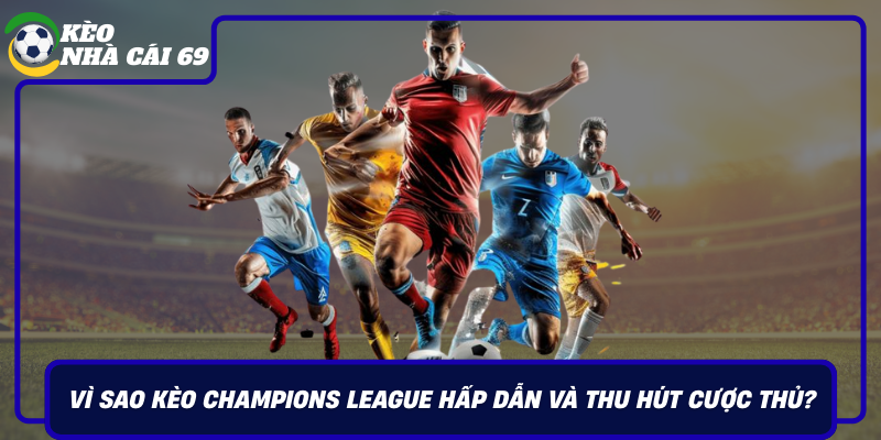 Vi Sao Keo Champions League Hap Dan Va Thu Hut Cuoc Thu